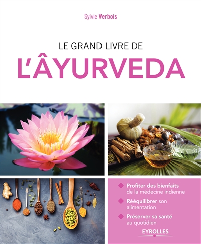 Le grand livre de l'âyurveda : profiter des bienfaits de la médecine indienne, rééquilibrer son alimentation, préserver sa santé au quotidien