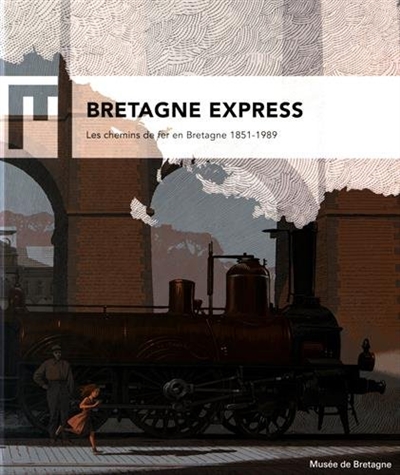 Bretagne express : les chemins de fer en Bretagne, 1851-1989