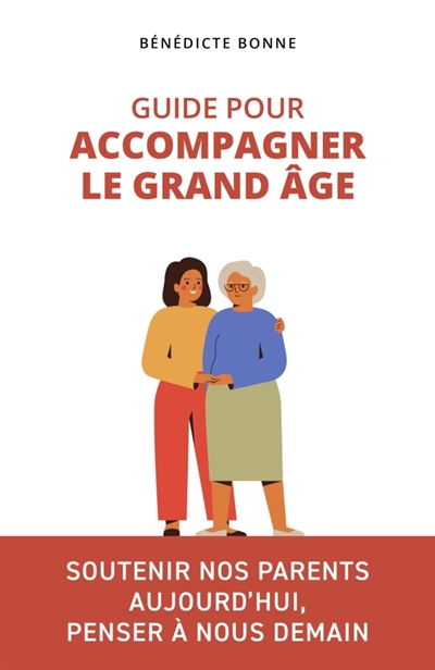 Guide pour accompagner le grand âge : Soutenir nos parents aujourd'hui, penser à nous demain