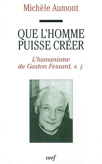 Que l'homme puisse créer : l'humanisme de Gaston Fessard, s.j.
