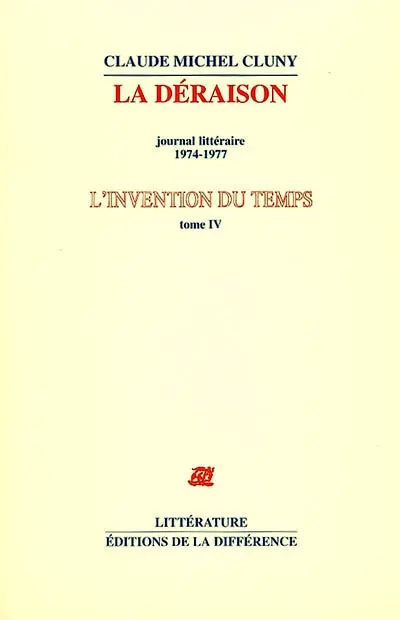 L'invention du temps. Vol. 4. La déraison : journal littéraire, 1974-1977