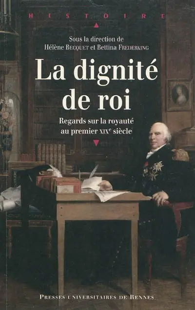 La dignité de roi : regards sur la royauté au premier XIXe siècle