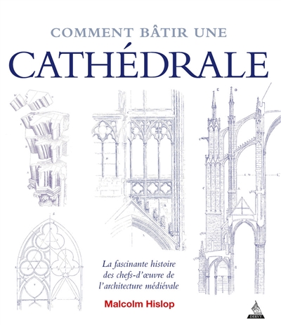 Comment bâtir une cathédrale : la fascinante histoire des chefs-d'oeuvre de l'architecture médiévale