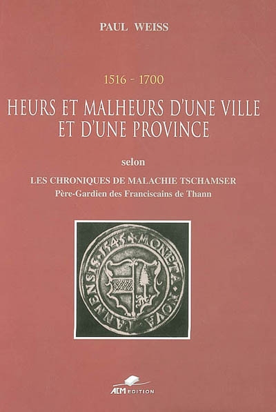 1516, 1700, heurs et malheurs d'une ville et d'une province : selon les Chroniques de Malachie Tschamser, père-gardien des Franciscains de Thann