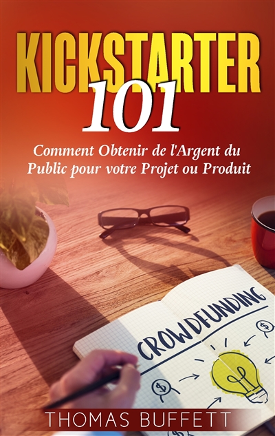Kickstarter 101 : Comment Obtenir de l'Argent du Public pour votre Projet ou Produit