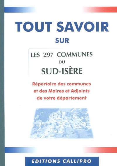 Les 297 communes du sud-Isère : répertoire des communes et des maires et adjoints de votre département
