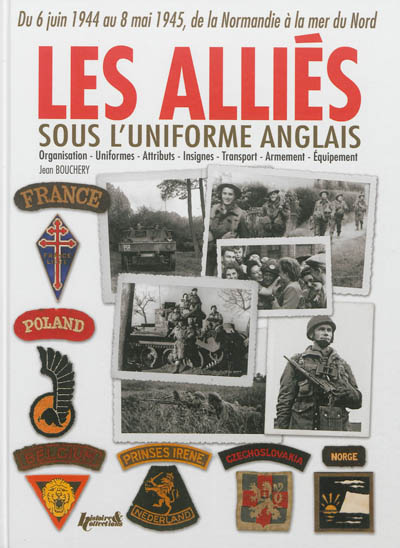 Les Alliés sous l'uniforme anglais : Français, Belges, Néerlandais, Polonais, Tchèques, Norvégiens, Danois : de la Normandie à la mer du Nord, 1944-1945