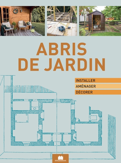 Abris de jardin : installer, aménager, décorer