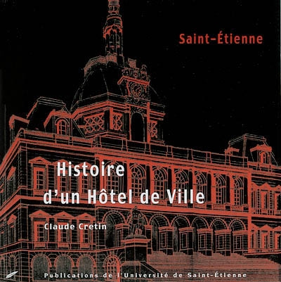Histoire d'un hôtel de ville : la maison commune des Stéphanois, 1822-2002