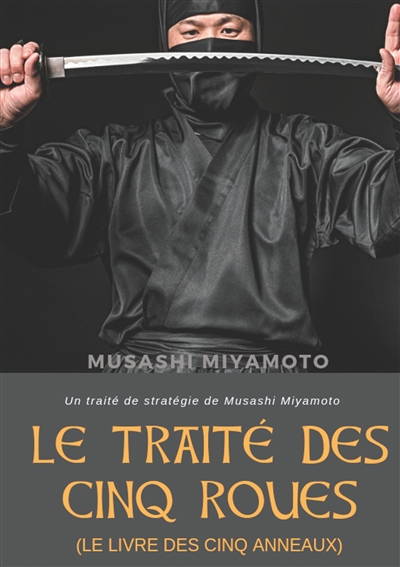 Le Traité des Cinq Roues (Le Livre des cinq anneaux) : Un traité de stratégie de Musashi Miyamoto