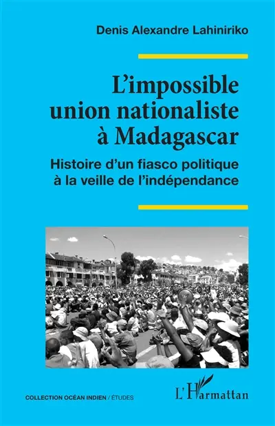 L'impossible union nationaliste à Madagascar : histoire d'un fiasco politique à la veille de l'indépendance