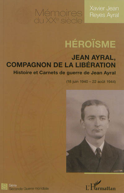 Héroïsme : Jean Ayral, compagnon de la Libération : histoire et carnets de guerre de Jean Ayral (18 juin 1940-22 août 1944)