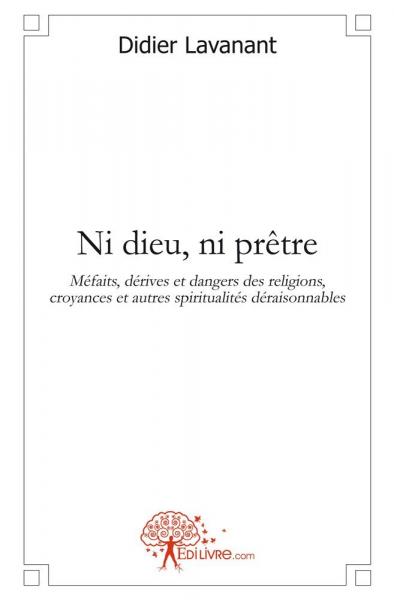 Ni dieu, ni prêtre : Méfaits, dérives et dangers des religions, croyances et autres spiritualités déraisonnables