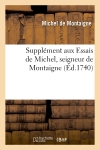 Supplément aux Essais de Michel, seigneur de Montaigne, contenant la Vie de Montagne : par M. le président Bouhier...