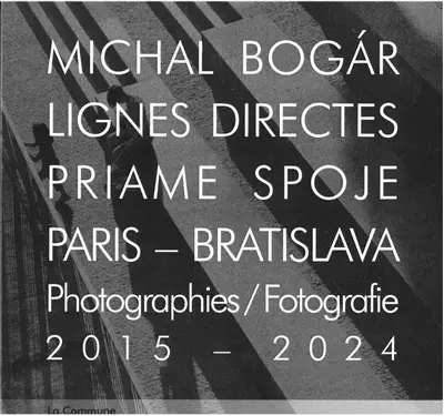 Lignes directes : Paris-Bratislava, 2015-2024 : photographies. Priame spoje : Paris-Bratislava, 2015-2024 : fotografie