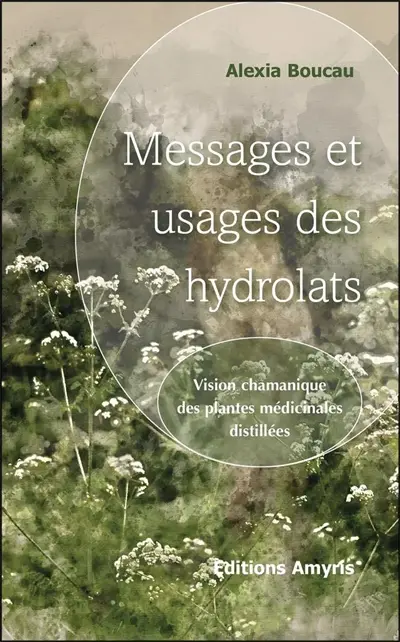 Messages et usages des hydrolats : vision chamanique des plantes médicinales distillées