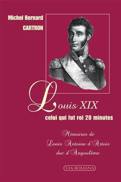 Louis XIX, celui qui fut roi 20 minutes : mémoires de Louis-Antoine d'Artois, duc d'Angoulême