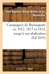 Campagnes de Buonaparte en 1812, 1813 et 1814, jusqu'à son abdication : d'après les bulletins officiels des alliés et des Français...
