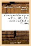 Campagnes de Buonaparte en 1812, 1813 et 1814, jusqu'à son abdication : d'après les bulletins officiels des alliés et des Français...