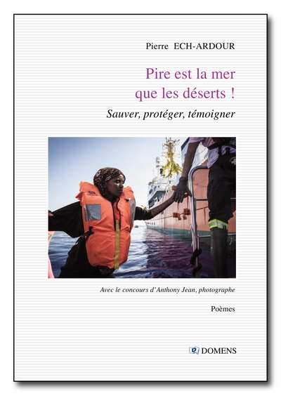 Pire est la mer que les déserts ! : sauver, protéger, témoigner : poèmes