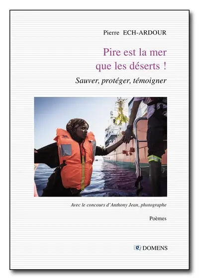 Pire est la mer que les déserts ! : sauver, protéger, témoigner : poèmes