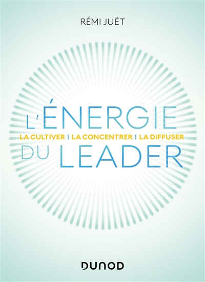 L'énergie du leader : la cultiver, la concentrer, la diffuser
