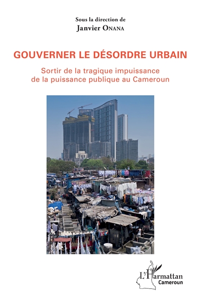 Gouverner le désordre urbain : sortir de la tragique impuissance de la puissance publique au Cameroun