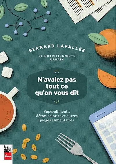 N'avalez pas tout ce qu'on vous dit : superaliments, détox, calories et autres pièges alimentaires