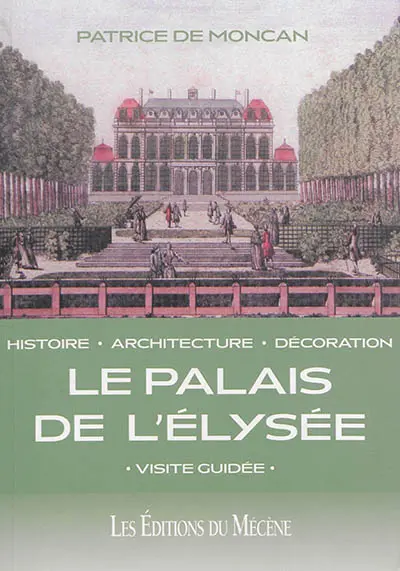 Le palais de l'Elysée : histoire, architecture, décoration : visite guidée