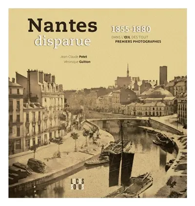 Nantes disparue 1855-1880 : dans l'oeil des tout premiers photographes