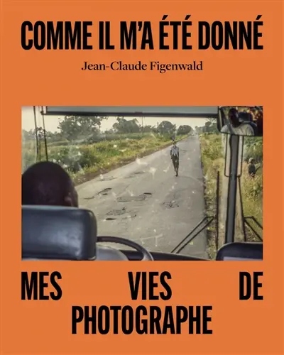 Comme il m'a été donné : mes vies de photographe