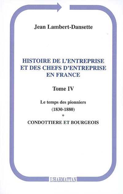Histoire de l'entreprise et des chefs d'entreprise en France. Vol. 4. Le temps des pionniers : condottiere et bourgeois