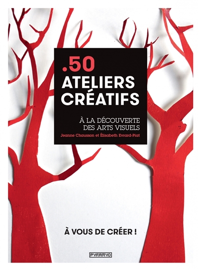 50 ateliers créatifs : à la découverte des arts visuels : à vous de créer !