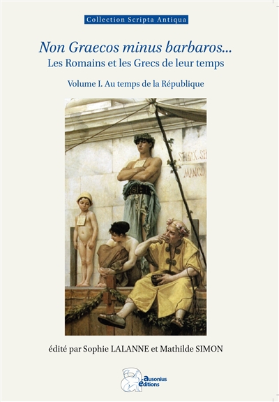 Non Graecos minus barbaros... : les Romains et les Grecs de leur temps de la prise de Tarente à l'édit de Caracalla. Vol. 1. Au temps de la république
