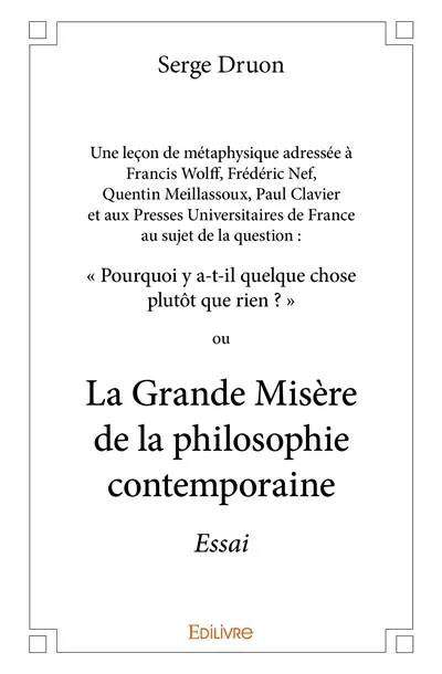 Une leçon de métaphysique adressée à francis wolff, frédéric nef, quentin meillassoux, paul clavier et aux presses universitaires de france au sujet de la question : « pourquoi y a t il quelque chose plutôt que rien ? » ou : La grande misère de la philosophie contemporaine