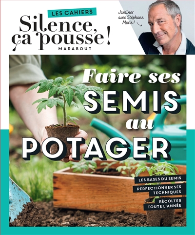 Faire ses semis au potager : jardiner avec Stéphane Marie ! : les bases du semis, perfectionner ses techniques, récolter toute l'année