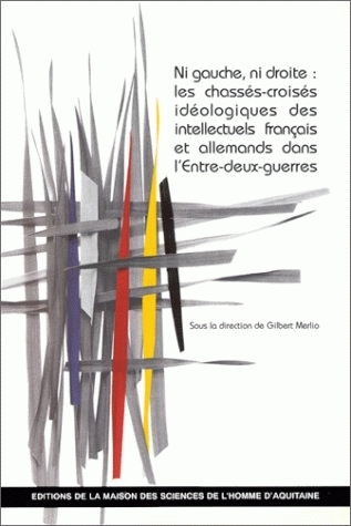 Ni gauche ni droite : les chassés-croisés idéologiques des intellectuels français et allemands dans l'entre-deux-guerres : colloque de Bordeaux de l'automne 1991