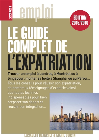 Le guide complet de l'expatriation : trouver un emploi à Londres, à Montréal ou à Singapour, monter sa boîte à Shanghai ou au Pérou...
