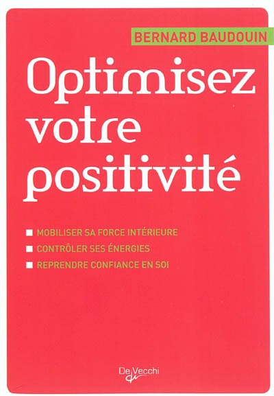Optimisez votre positivité : mobiliser sa force intérieure, contrôler ses énergies, reprendre confiance en soi