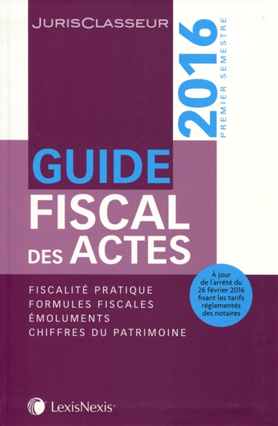 Guide fiscal des actes : premier semestre 2016 : fiscalité pratique, formules fiscales, émoluments, chiffres du patrimoine