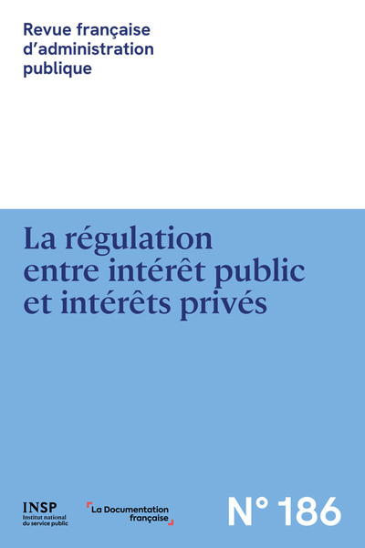 Revue française d'administration publique, n° 186. La régulation entre intérêt public et intérêts privés