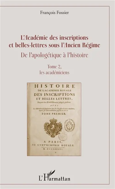 L'Académie des inscriptions et belles-lettres sous l'Ancien Régime : de l'apologétique à l'histoire. Vol. 2. Les académiciens