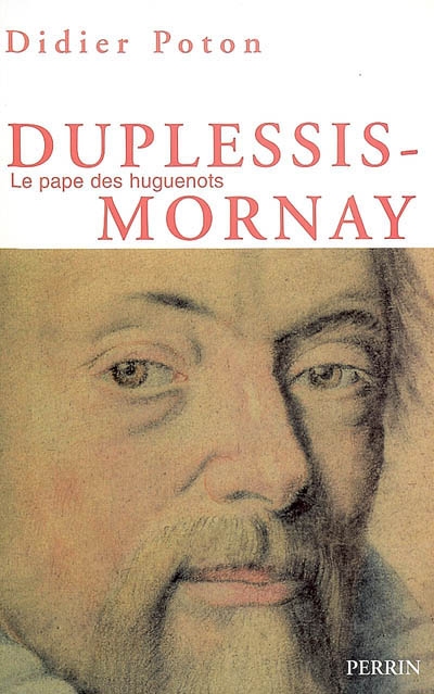 Duplessis-Mornay, le pape des huguenots : 1549-1623