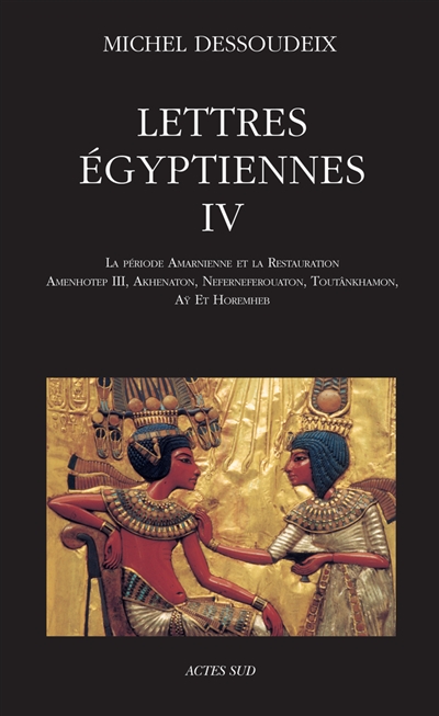 Lettres égyptiennes. Vol. 4. La période amarnienne et la restauration : Amenhotep III, Akhenaton, Neferneferouaton, Toutânkhamon, Aÿ et Horemheb