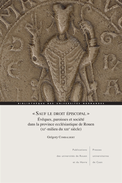 Sauf le droit épiscopal : évêques, paroisses et société dans la province ecclésiastique de Rouen (XIe-milieu du XIIIe siècle)