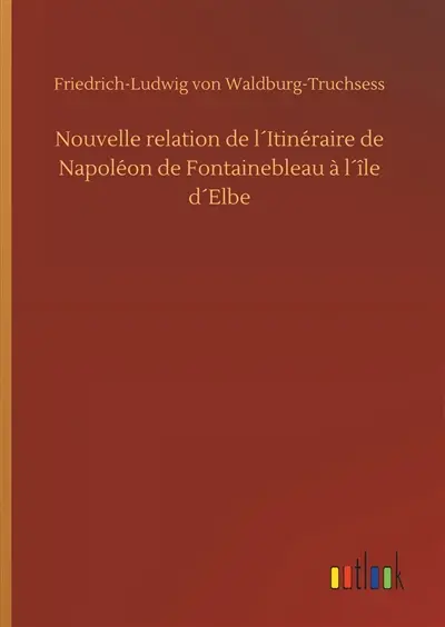 Nouvelle relation de l´Itinéraire de Napoléon de Fontainebleau à l´île d´Elbe