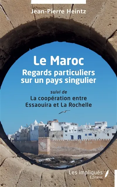 Le Maroc : regards particuliers sur un pays singulier : suivi de la coopération entre Essaouira et La Rochelle