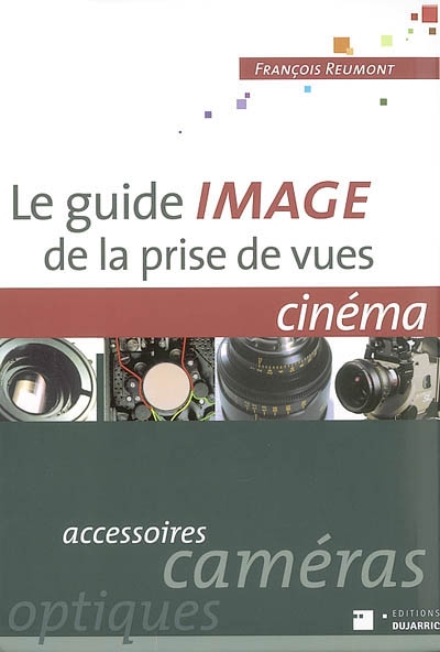 Le guide image de la prise de vues, cinéma : accessoires, caméras, optiques