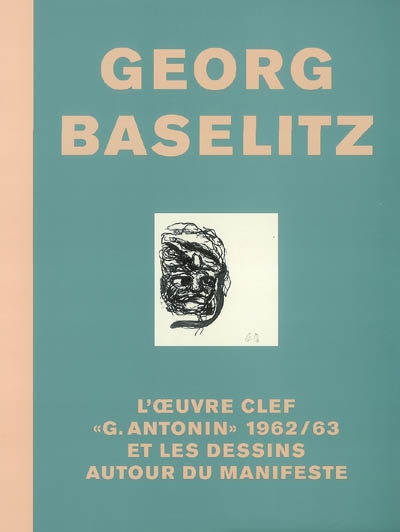 Georg Baselitz : l'oeuvre clef G. Antonin 1962-63 et les dessins autour du manifeste : exposition, galerie Michael Werner, 1 juin-21 juillet 2007