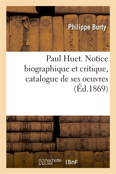 Paul Huet. Notice biographique et critique, catalogue de ses oeuvres : exposées en partie dans les salons de l'Union artistique